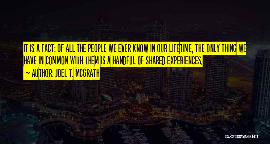 Joel T. McGrath Quotes: It Is A Fact: Of All The People We Ever Know In Our Lifetime, The Only Thing We Have In