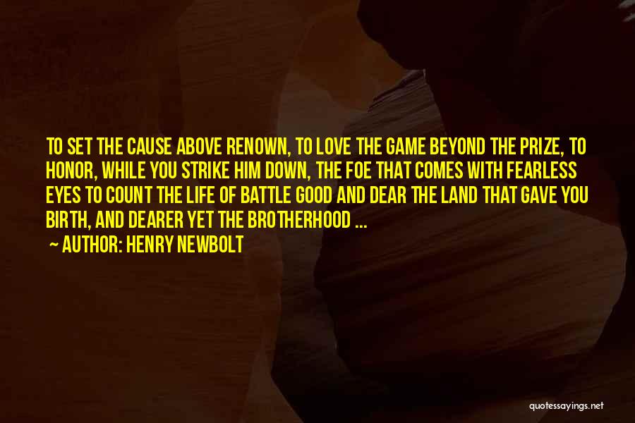 Henry Newbolt Quotes: To Set The Cause Above Renown, To Love The Game Beyond The Prize, To Honor, While You Strike Him Down,