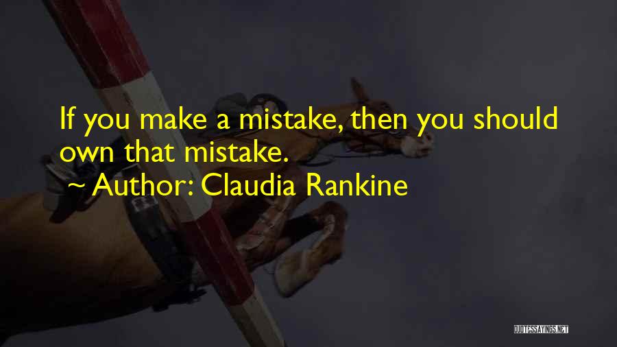 Claudia Rankine Quotes: If You Make A Mistake, Then You Should Own That Mistake.