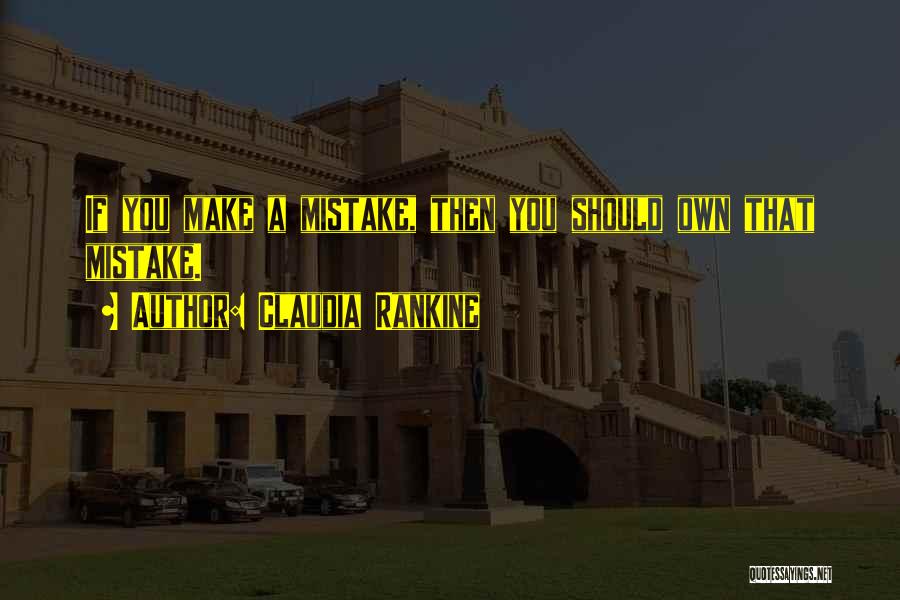 Claudia Rankine Quotes: If You Make A Mistake, Then You Should Own That Mistake.
