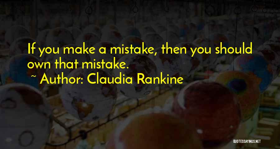 Claudia Rankine Quotes: If You Make A Mistake, Then You Should Own That Mistake.