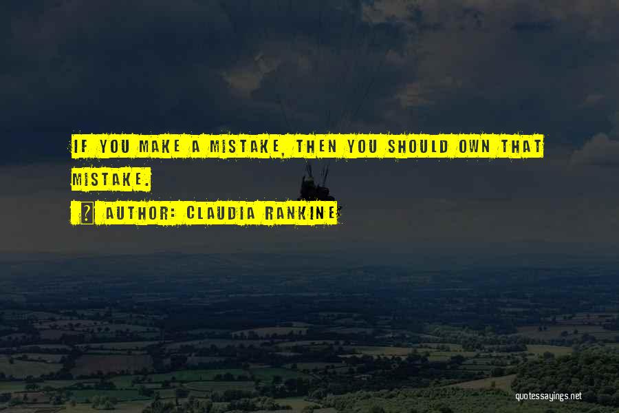Claudia Rankine Quotes: If You Make A Mistake, Then You Should Own That Mistake.