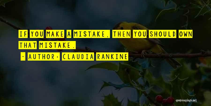 Claudia Rankine Quotes: If You Make A Mistake, Then You Should Own That Mistake.
