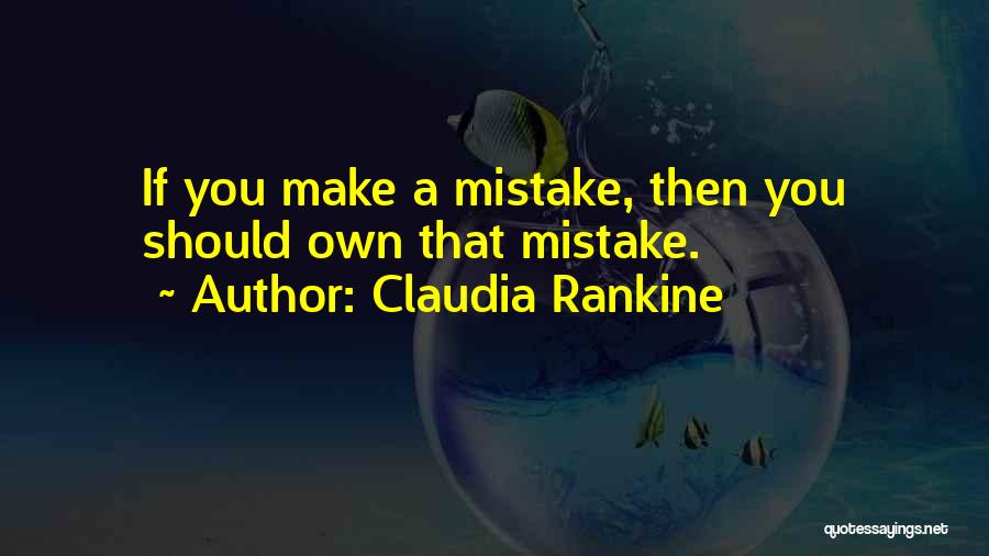 Claudia Rankine Quotes: If You Make A Mistake, Then You Should Own That Mistake.