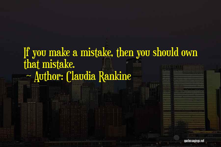 Claudia Rankine Quotes: If You Make A Mistake, Then You Should Own That Mistake.