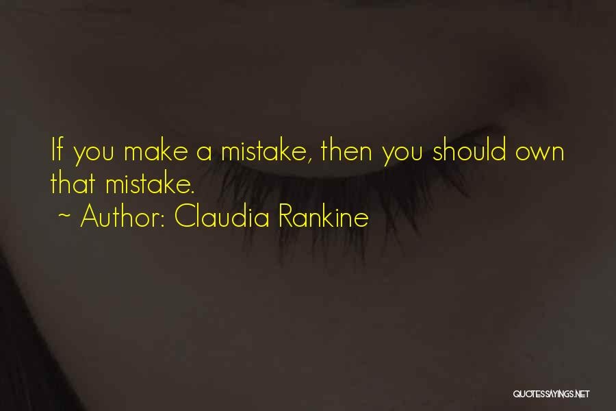 Claudia Rankine Quotes: If You Make A Mistake, Then You Should Own That Mistake.