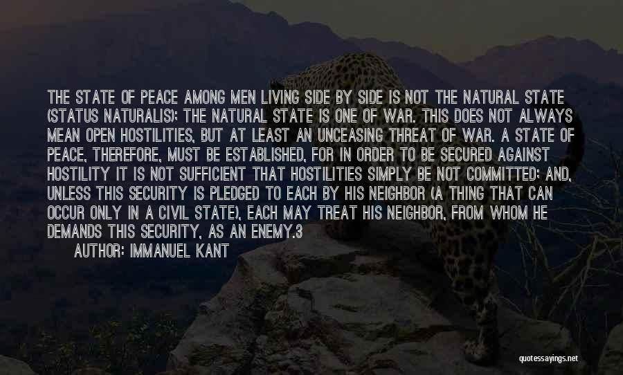 Immanuel Kant Quotes: The State Of Peace Among Men Living Side By Side Is Not The Natural State (status Naturalis); The Natural State