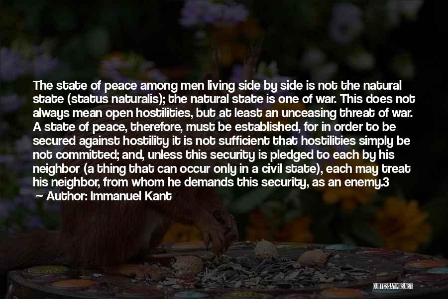 Immanuel Kant Quotes: The State Of Peace Among Men Living Side By Side Is Not The Natural State (status Naturalis); The Natural State