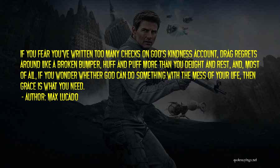 Max Lucado Quotes: If You Fear You've Written Too Many Checks On God's Kindness Account, Drag Regrets Around Like A Broken Bumper, Huff