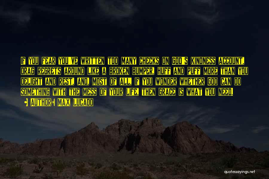 Max Lucado Quotes: If You Fear You've Written Too Many Checks On God's Kindness Account, Drag Regrets Around Like A Broken Bumper, Huff