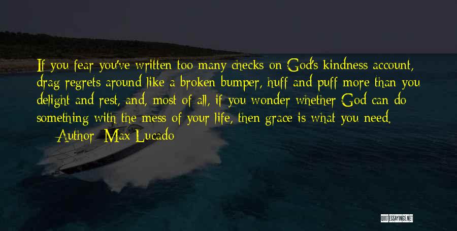Max Lucado Quotes: If You Fear You've Written Too Many Checks On God's Kindness Account, Drag Regrets Around Like A Broken Bumper, Huff