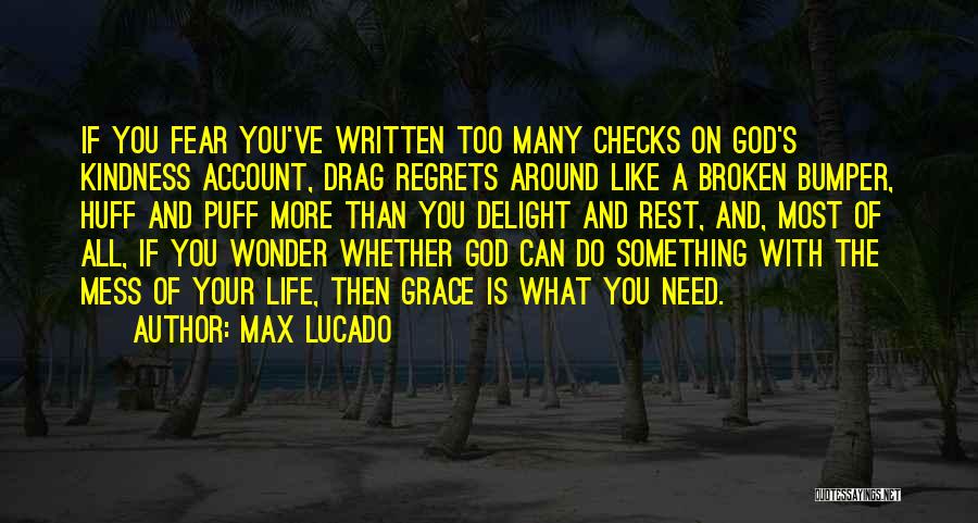 Max Lucado Quotes: If You Fear You've Written Too Many Checks On God's Kindness Account, Drag Regrets Around Like A Broken Bumper, Huff