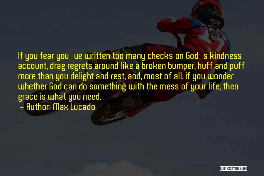 Max Lucado Quotes: If You Fear You've Written Too Many Checks On God's Kindness Account, Drag Regrets Around Like A Broken Bumper, Huff