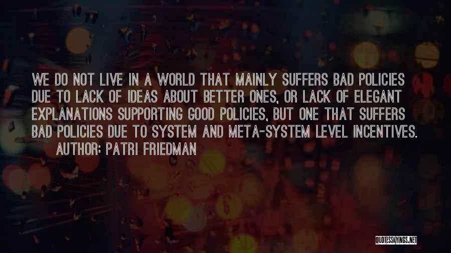 Patri Friedman Quotes: We Do Not Live In A World That Mainly Suffers Bad Policies Due To Lack Of Ideas About Better Ones,