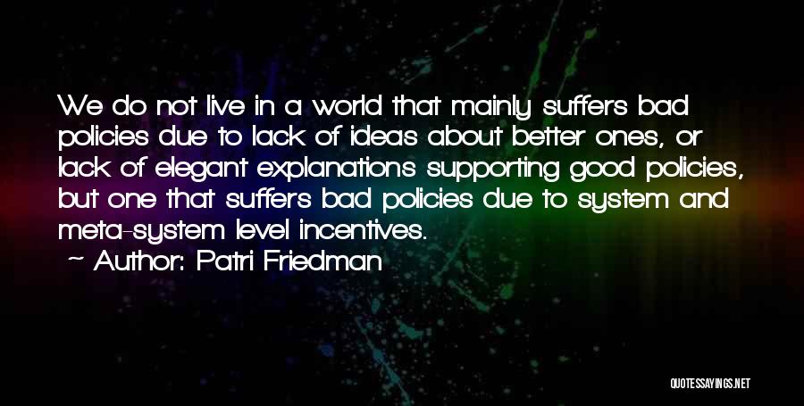 Patri Friedman Quotes: We Do Not Live In A World That Mainly Suffers Bad Policies Due To Lack Of Ideas About Better Ones,