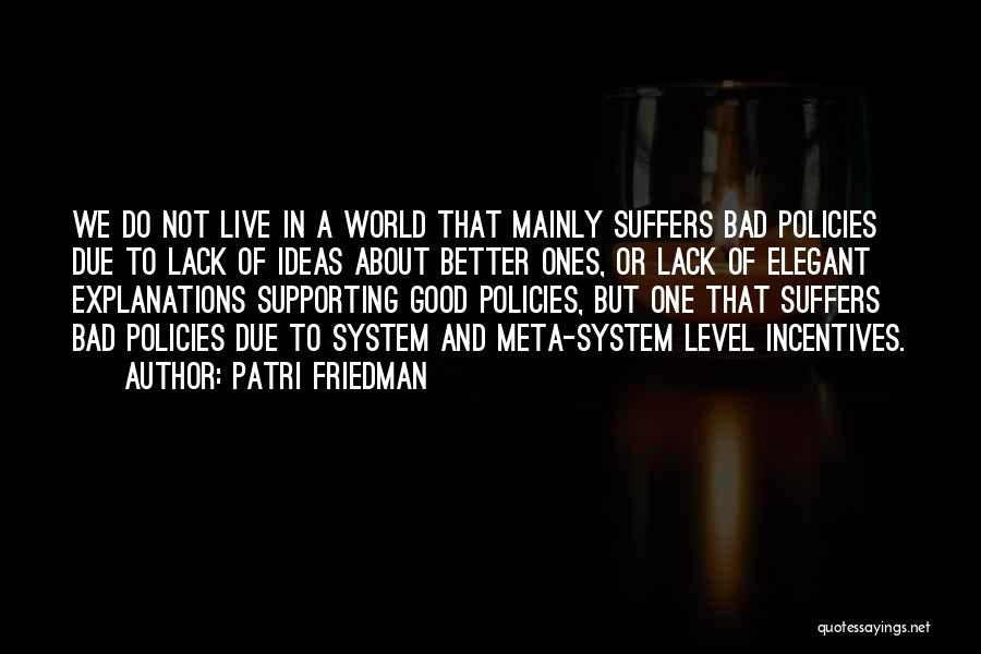 Patri Friedman Quotes: We Do Not Live In A World That Mainly Suffers Bad Policies Due To Lack Of Ideas About Better Ones,