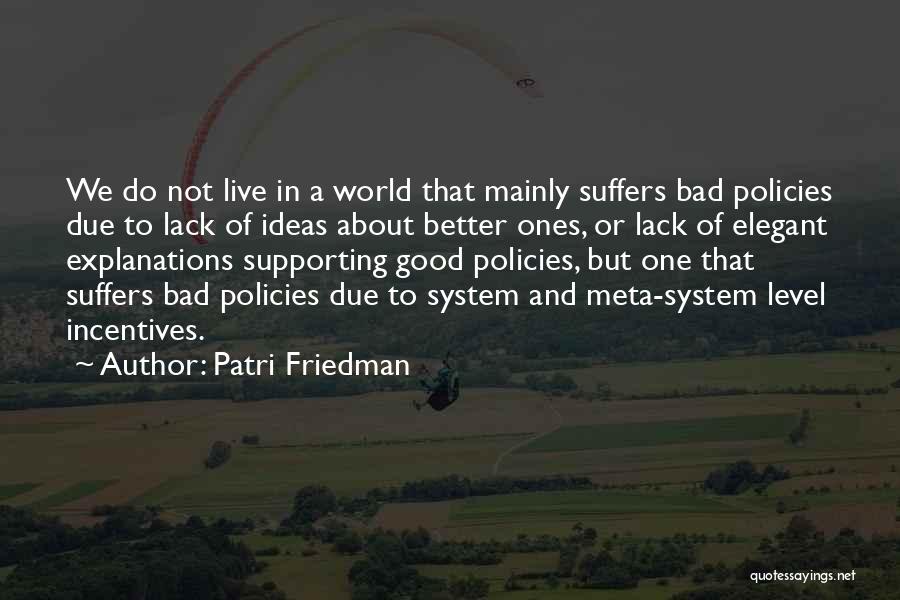 Patri Friedman Quotes: We Do Not Live In A World That Mainly Suffers Bad Policies Due To Lack Of Ideas About Better Ones,