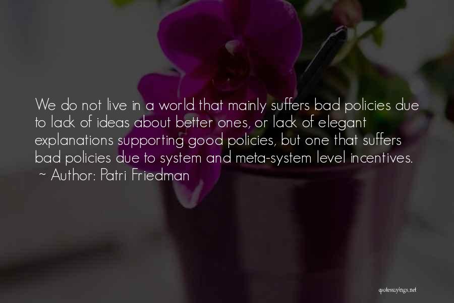 Patri Friedman Quotes: We Do Not Live In A World That Mainly Suffers Bad Policies Due To Lack Of Ideas About Better Ones,