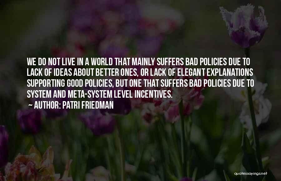Patri Friedman Quotes: We Do Not Live In A World That Mainly Suffers Bad Policies Due To Lack Of Ideas About Better Ones,