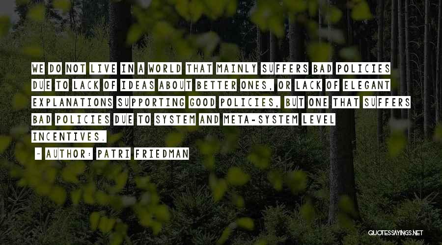 Patri Friedman Quotes: We Do Not Live In A World That Mainly Suffers Bad Policies Due To Lack Of Ideas About Better Ones,
