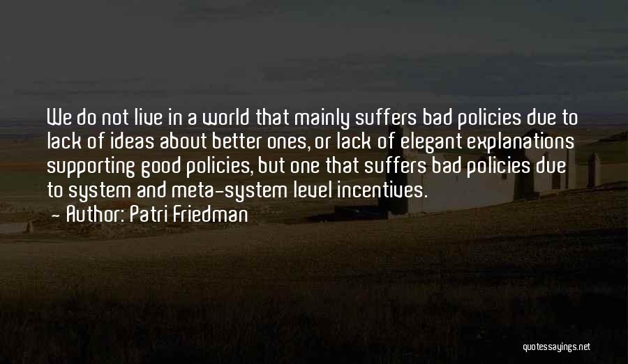Patri Friedman Quotes: We Do Not Live In A World That Mainly Suffers Bad Policies Due To Lack Of Ideas About Better Ones,
