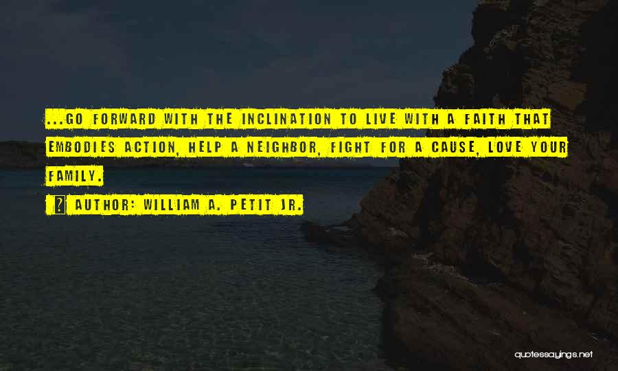 William A. Petit Jr. Quotes: ...go Forward With The Inclination To Live With A Faith That Embodies Action, Help A Neighbor, Fight For A Cause,