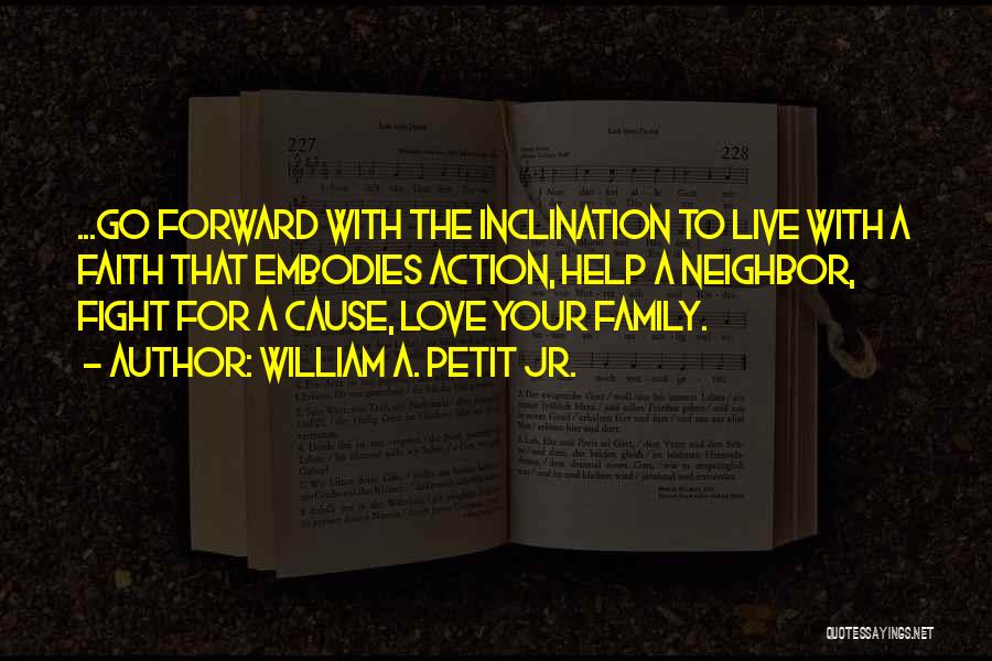 William A. Petit Jr. Quotes: ...go Forward With The Inclination To Live With A Faith That Embodies Action, Help A Neighbor, Fight For A Cause,