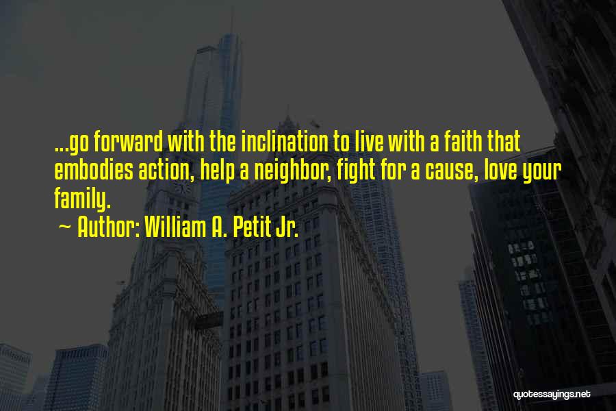 William A. Petit Jr. Quotes: ...go Forward With The Inclination To Live With A Faith That Embodies Action, Help A Neighbor, Fight For A Cause,