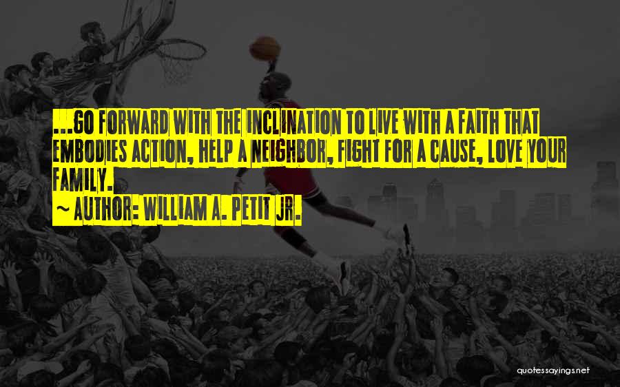 William A. Petit Jr. Quotes: ...go Forward With The Inclination To Live With A Faith That Embodies Action, Help A Neighbor, Fight For A Cause,