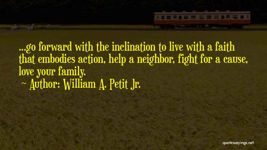 William A. Petit Jr. Quotes: ...go Forward With The Inclination To Live With A Faith That Embodies Action, Help A Neighbor, Fight For A Cause,