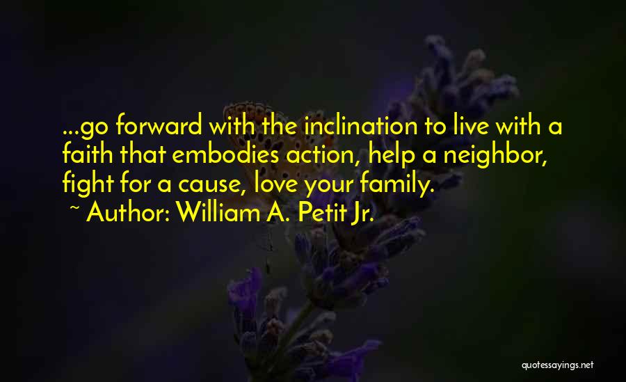 William A. Petit Jr. Quotes: ...go Forward With The Inclination To Live With A Faith That Embodies Action, Help A Neighbor, Fight For A Cause,