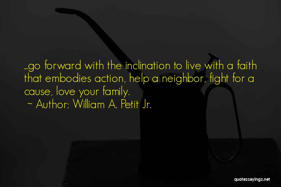 William A. Petit Jr. Quotes: ...go Forward With The Inclination To Live With A Faith That Embodies Action, Help A Neighbor, Fight For A Cause,