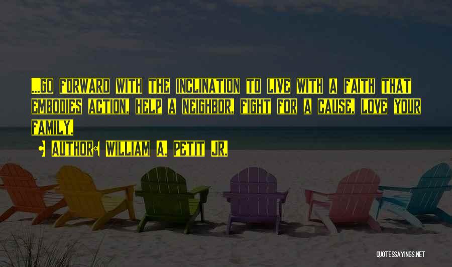 William A. Petit Jr. Quotes: ...go Forward With The Inclination To Live With A Faith That Embodies Action, Help A Neighbor, Fight For A Cause,