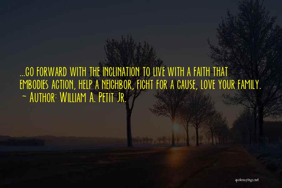 William A. Petit Jr. Quotes: ...go Forward With The Inclination To Live With A Faith That Embodies Action, Help A Neighbor, Fight For A Cause,