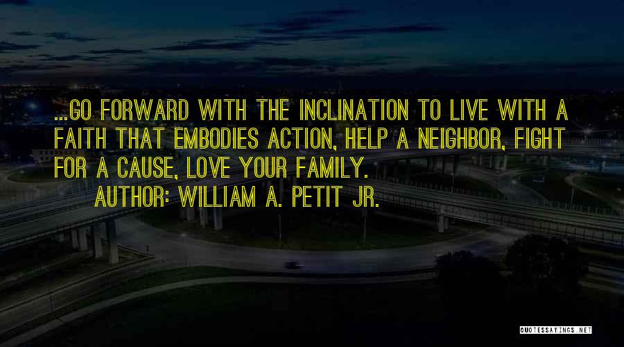 William A. Petit Jr. Quotes: ...go Forward With The Inclination To Live With A Faith That Embodies Action, Help A Neighbor, Fight For A Cause,