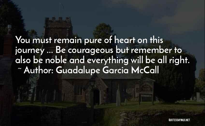 Guadalupe Garcia McCall Quotes: You Must Remain Pure Of Heart On This Journey ... Be Courageous But Remember To Also Be Noble And Everything