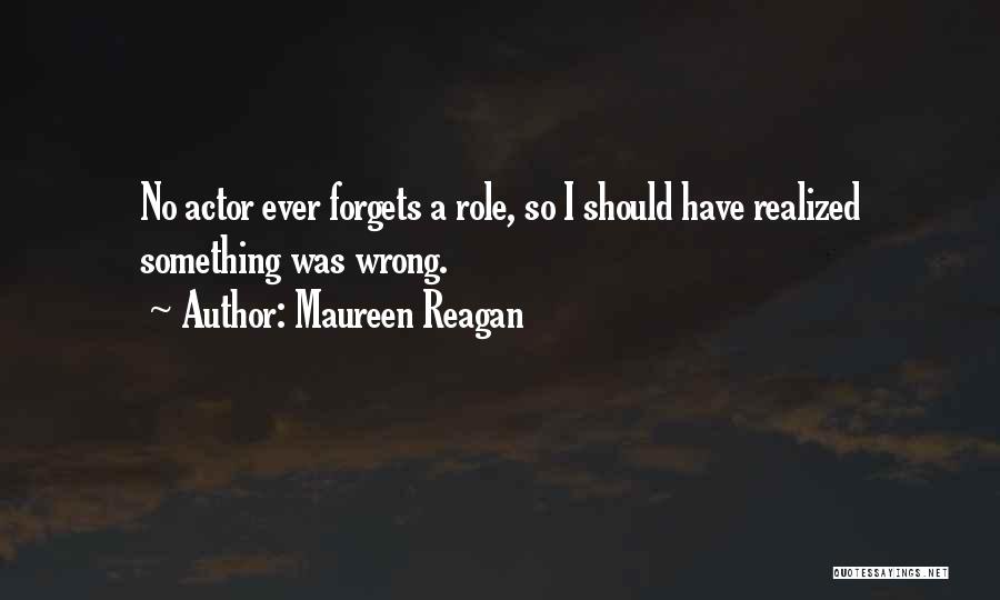 Maureen Reagan Quotes: No Actor Ever Forgets A Role, So I Should Have Realized Something Was Wrong.