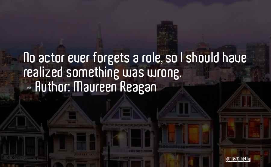 Maureen Reagan Quotes: No Actor Ever Forgets A Role, So I Should Have Realized Something Was Wrong.