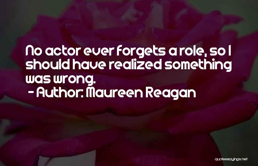 Maureen Reagan Quotes: No Actor Ever Forgets A Role, So I Should Have Realized Something Was Wrong.
