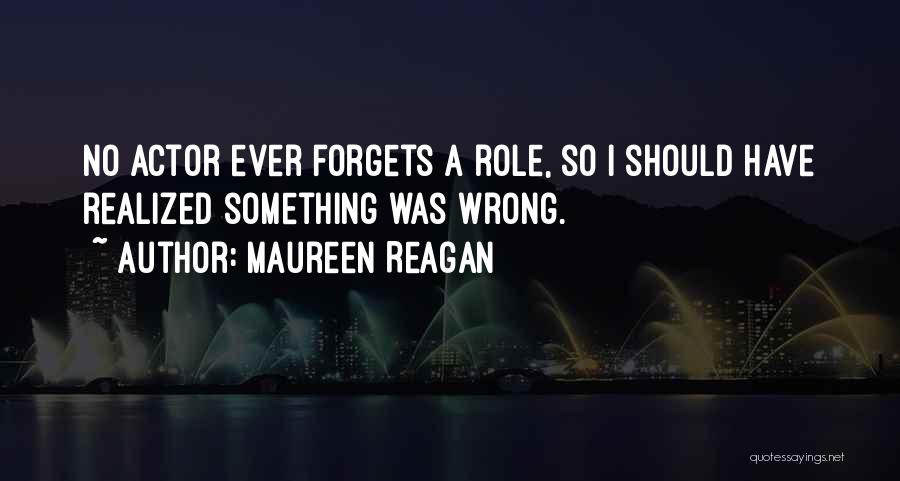 Maureen Reagan Quotes: No Actor Ever Forgets A Role, So I Should Have Realized Something Was Wrong.