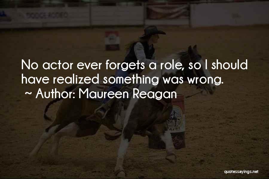 Maureen Reagan Quotes: No Actor Ever Forgets A Role, So I Should Have Realized Something Was Wrong.