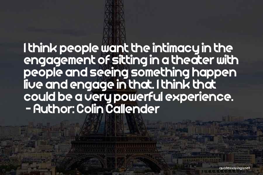 Colin Callender Quotes: I Think People Want The Intimacy In The Engagement Of Sitting In A Theater With People And Seeing Something Happen