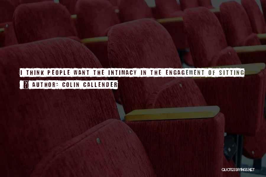 Colin Callender Quotes: I Think People Want The Intimacy In The Engagement Of Sitting In A Theater With People And Seeing Something Happen