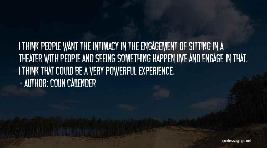 Colin Callender Quotes: I Think People Want The Intimacy In The Engagement Of Sitting In A Theater With People And Seeing Something Happen