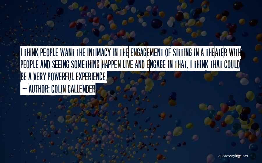 Colin Callender Quotes: I Think People Want The Intimacy In The Engagement Of Sitting In A Theater With People And Seeing Something Happen