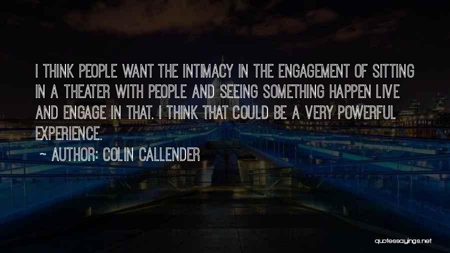 Colin Callender Quotes: I Think People Want The Intimacy In The Engagement Of Sitting In A Theater With People And Seeing Something Happen
