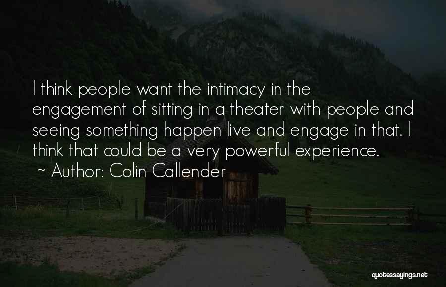 Colin Callender Quotes: I Think People Want The Intimacy In The Engagement Of Sitting In A Theater With People And Seeing Something Happen