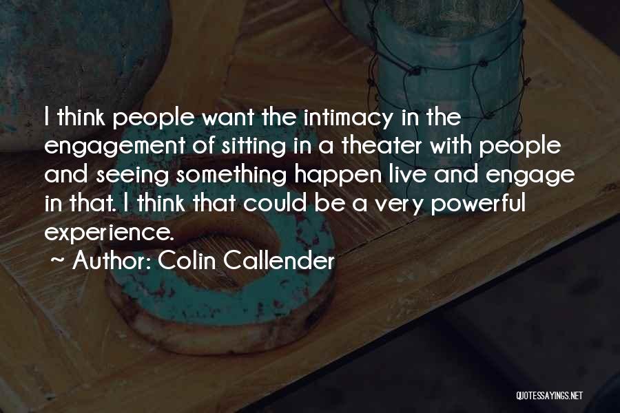 Colin Callender Quotes: I Think People Want The Intimacy In The Engagement Of Sitting In A Theater With People And Seeing Something Happen