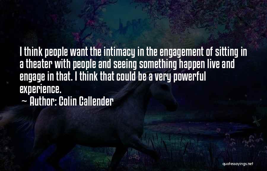 Colin Callender Quotes: I Think People Want The Intimacy In The Engagement Of Sitting In A Theater With People And Seeing Something Happen