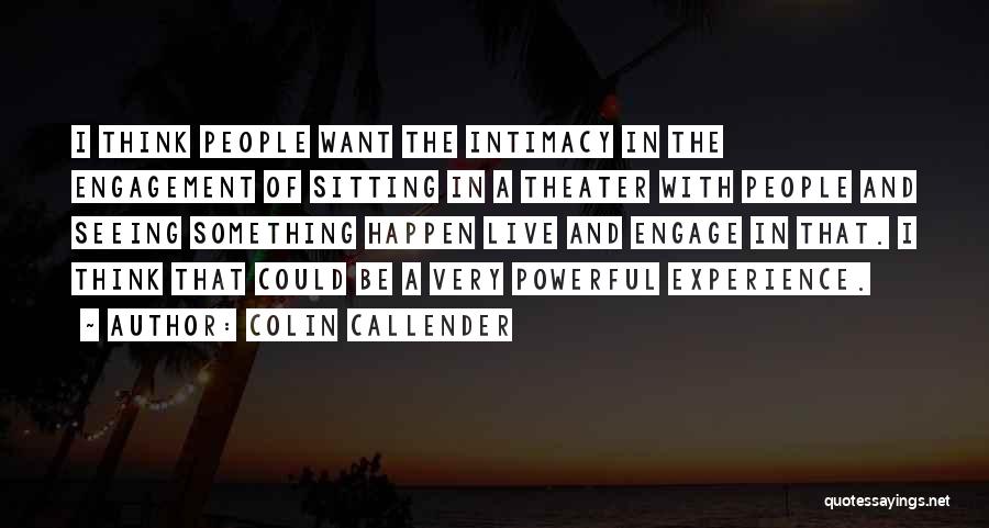 Colin Callender Quotes: I Think People Want The Intimacy In The Engagement Of Sitting In A Theater With People And Seeing Something Happen